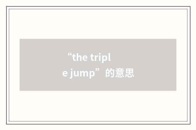 “the triple jump”的意思