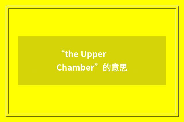 “the Upper Chamber”的意思