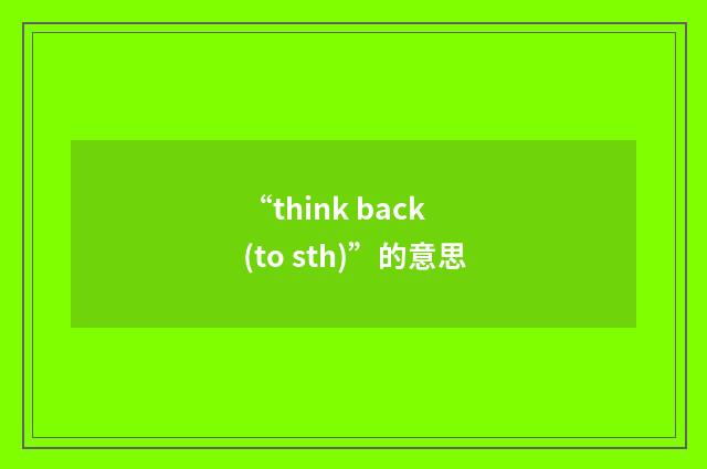 “think back (to sth)”的意思