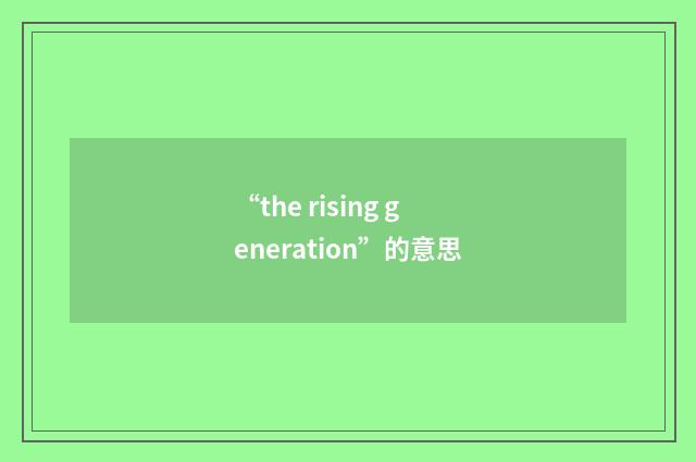 “the rising generation”的意思