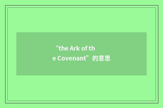 “the Ark of the Covenant”的意思