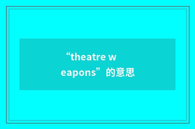 “theatre weapons”的意思