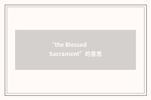 “the Blessed Sacrament”的意思