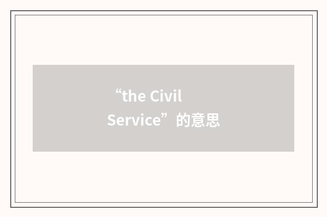 “the Civil Service”的意思