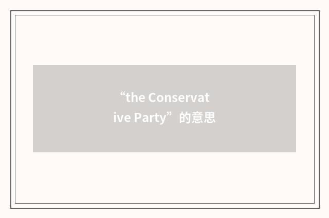 “the Conservative Party”的意思