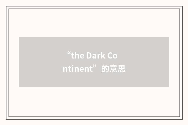 “the Dark Continent”的意思