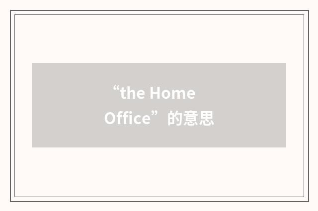 “the Home Office”的意思
