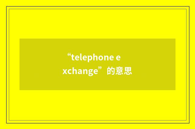 “telephone exchange”的意思