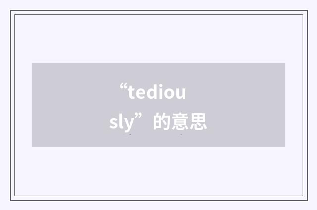 “tediously”的意思