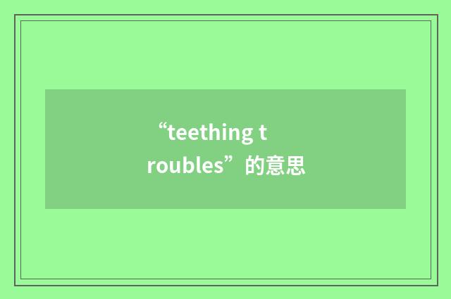 “teething troubles”的意思