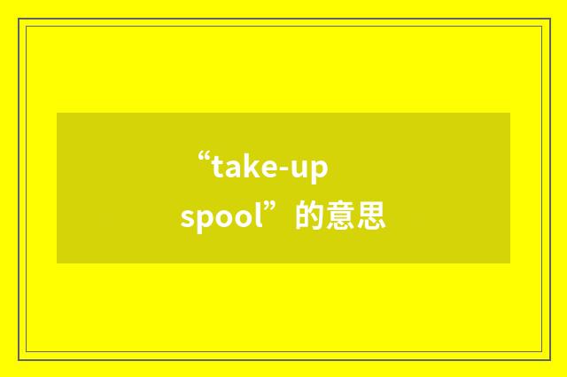 “take-up spool”的意思