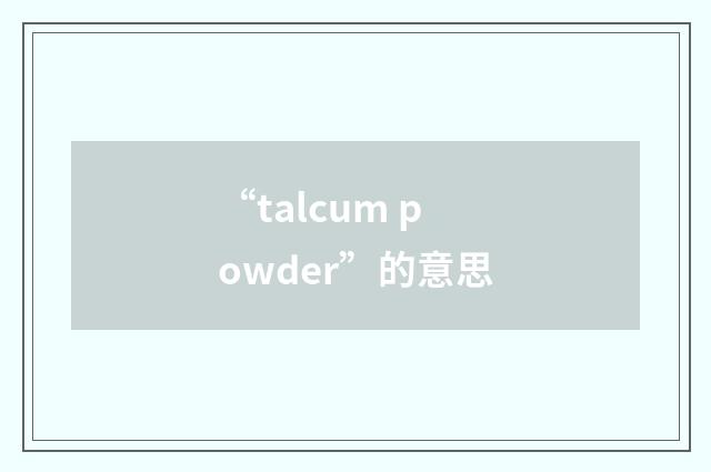 “talcum powder”的意思