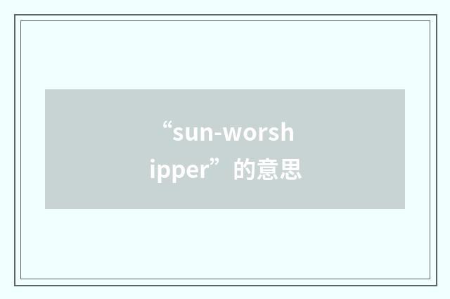 “sun-worshipper”的意思