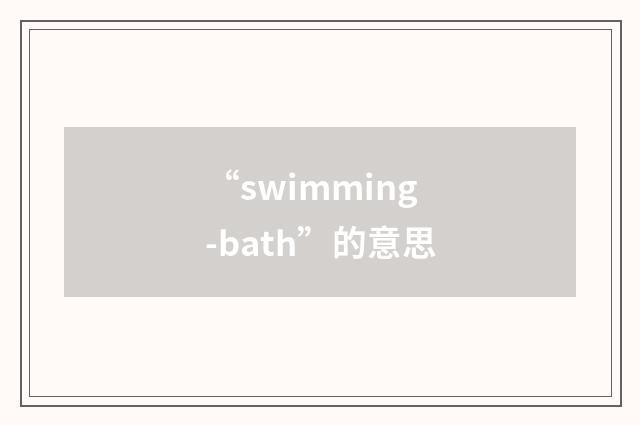 “swimming-bath”的意思
