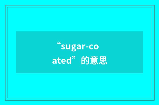 “sugar-coated”的意思
