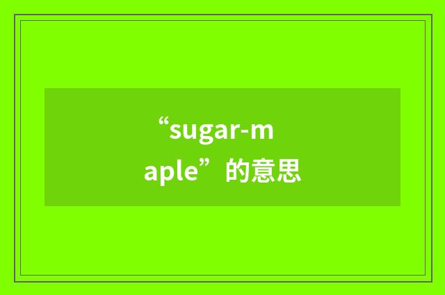 “sugar-maple”的意思