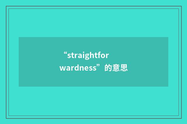 “straightforwardness”的意思