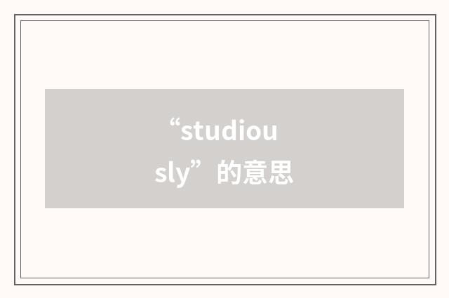 “studiously”的意思