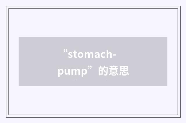 “stomach-pump”的意思