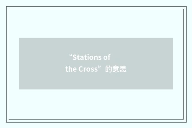 “Stations of the Cross”的意思