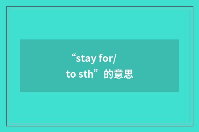 “stay for/to sth”的意思