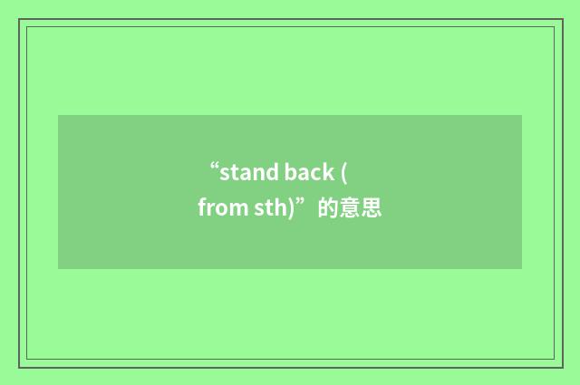 “stand back (from sth)”的意思
