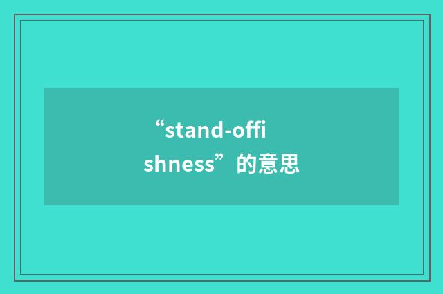 “stand-offishness”的意思