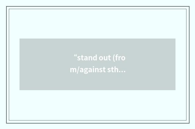 “stand out (from/against sth)”的意思
