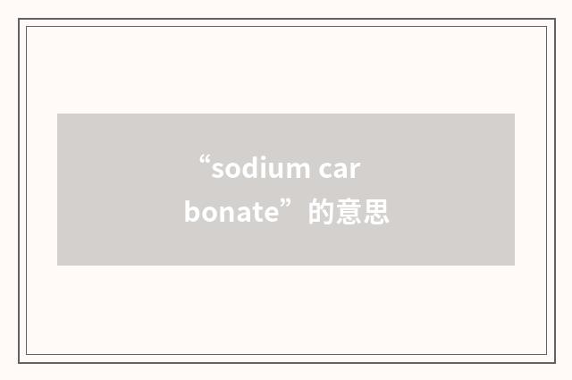 “sodium carbonate”的意思