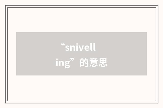 “snivelling”的意思