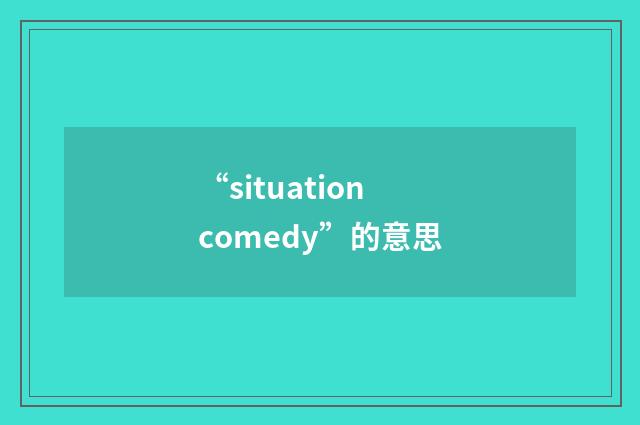 “situation comedy”的意思