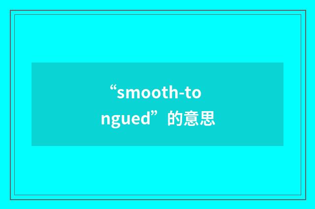 “smooth-tongued”的意思
