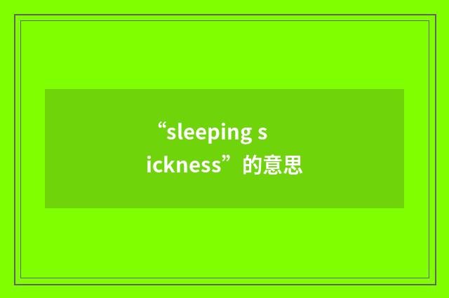 “sleeping sickness”的意思
