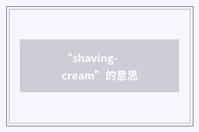 “shaving-cream”的意思