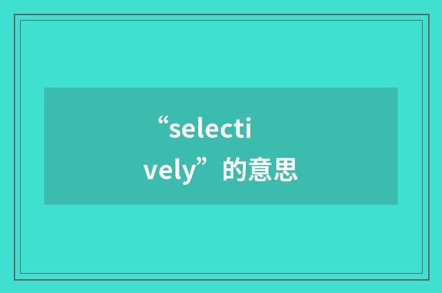 “selectively”的意思