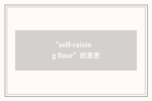 “self-raising flour”的意思