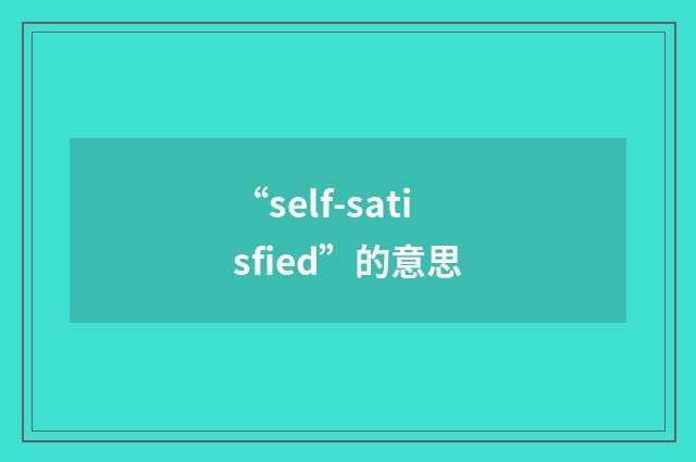 “self-satisfied”的意思