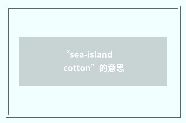“sea-island cotton”的意思