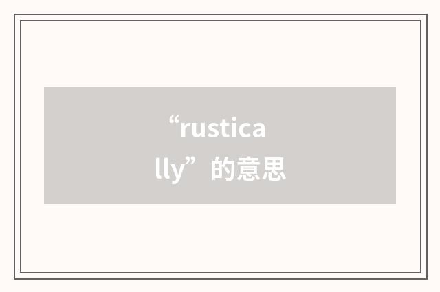 “rustically”的意思