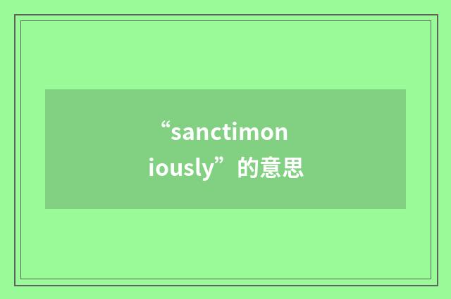 “sanctimoniously”的意思
