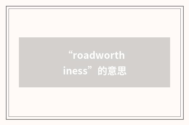 “roadworthiness”的意思