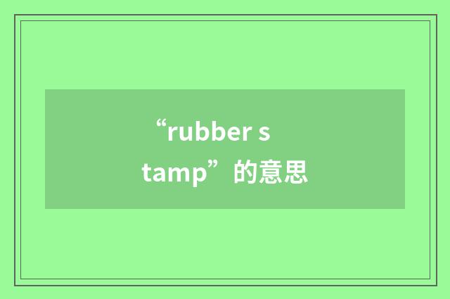“rubber stamp”的意思