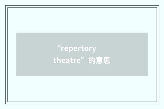 “repertory theatre”的意思