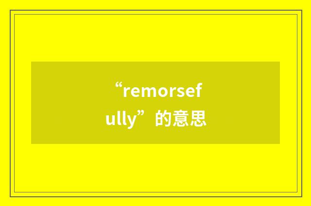 “remorsefully”的意思