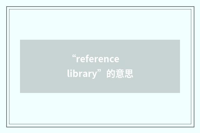 “reference library”的意思