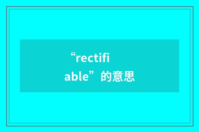 “rectifiable”的意思