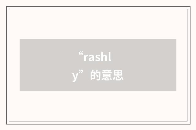 “rashly”的意思
