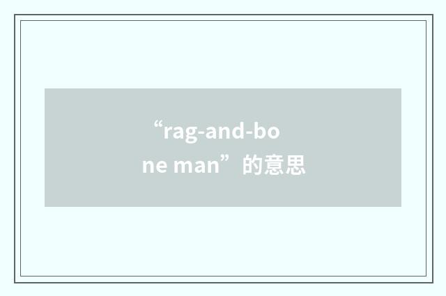 “rag-and-bone man”的意思