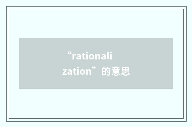 “rationalization”的意思
