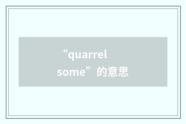 “quarrelsome”的意思